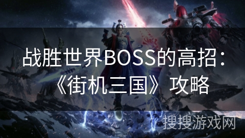 战胜世界BOSS的高招：《街机三国》攻略