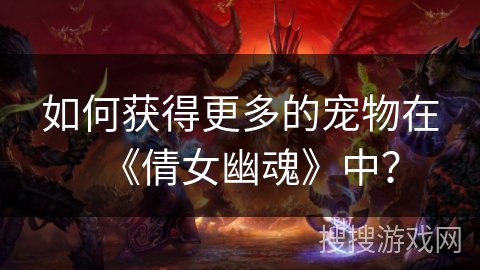 如何获得更多的宠物在《倩女幽魂》中？