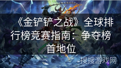 《金铲铲之战》全球排行榜竞赛指南：争夺榜首地位