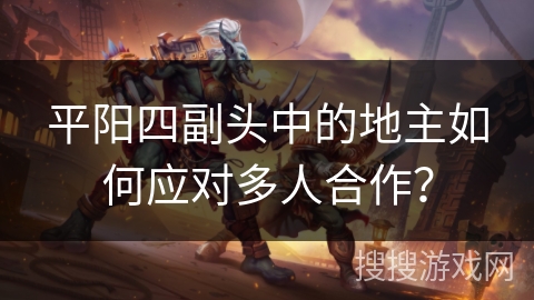 平阳四副头中的地主如何应对多人合作？