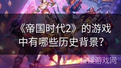 《帝国时代2》的游戏中有哪些历史背景？