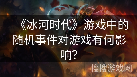 《冰河时代》游戏中的随机事件对游戏有何影响？