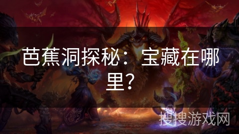 芭蕉洞探秘：宝藏在哪里？