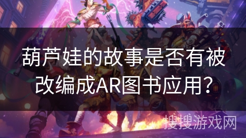 葫芦娃的故事是否有被改编成AR图书应用？