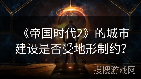 《帝国时代2》的城市建设是否受地形制约？