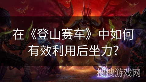 在《登山赛车》中如何有效利用后坐力？