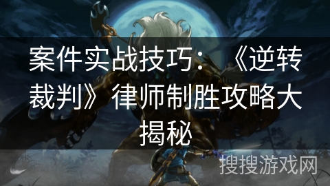 案件实战技巧：《逆转裁判》律师制胜攻略大揭秘