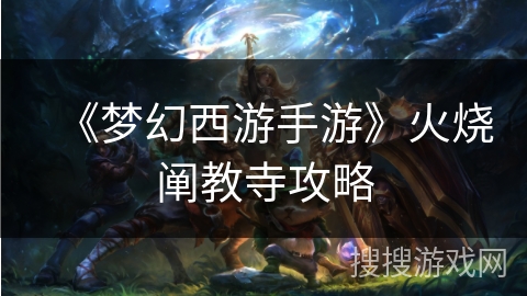 《梦幻西游手游》火烧阐教寺攻略