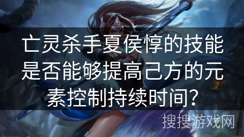 亡灵杀手夏侯惇的技能是否能够提高己方的元素控制持续时间？