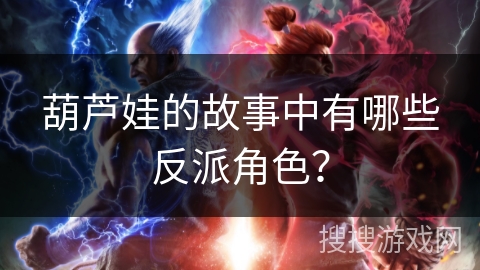 葫芦娃的故事中有哪些反派角色？