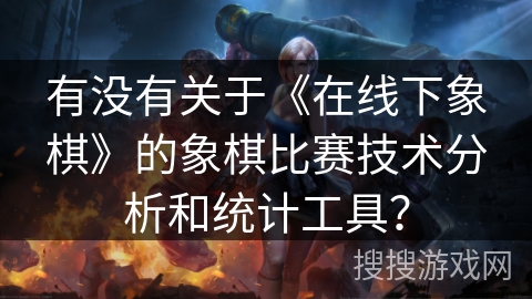 有没有关于《在线下象棋》的象棋比赛技术分析和统计工具？