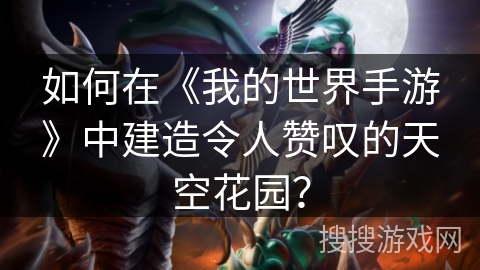 如何在《我的世界手游》中建造令人赞叹的天空花园？