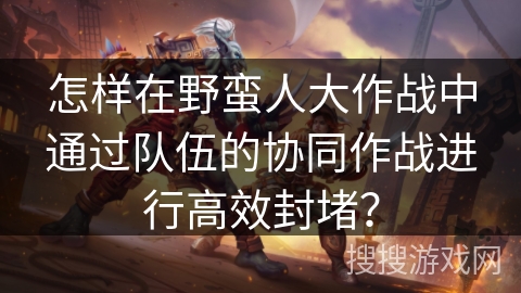 怎样在野蛮人大作战中通过队伍的协同作战进行高效封堵？