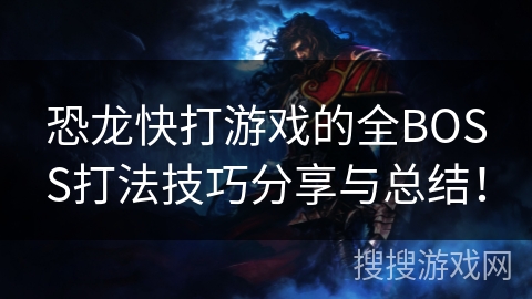 恐龙快打游戏的全BOSS打法技巧分享与总结！