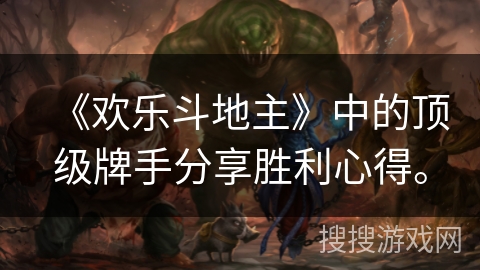 《欢乐斗地主》中的顶级牌手分享胜利心得。