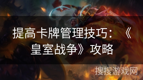 提高卡牌管理技巧：《皇室战争》攻略