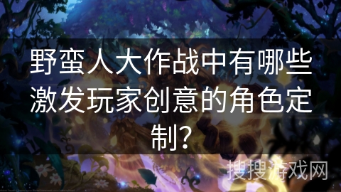 野蛮人大作战中有哪些激发玩家创意的角色定制？