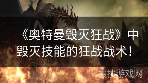 《奥特曼毁灭狂战》中毁灭技能的狂战战术！