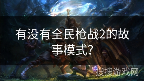 有没有全民枪战2的故事模式？