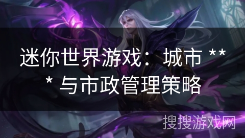 迷你世界游戏：城市 *** 与市政管理策略