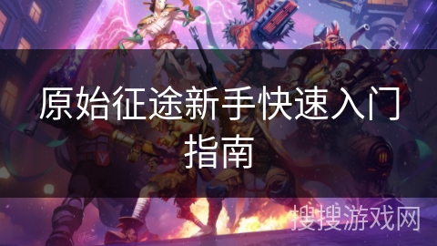 原始征途新手快速入门指南