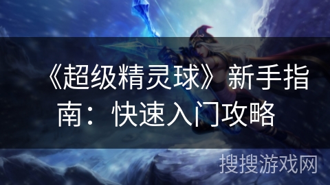 《超级精灵球》新手指南：快速入门攻略