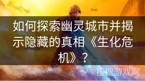 如何探索幽灵城市并揭示隐藏的真相《生化危机》？
