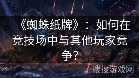 《蜘蛛纸牌》：如何在竞技场中与其他玩家竞争？