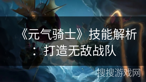 《元气骑士》技能解析：打造无敌战队