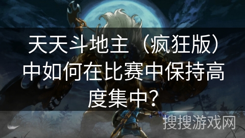 天天斗地主（疯狂版）中如何在比赛中保持高度集中？