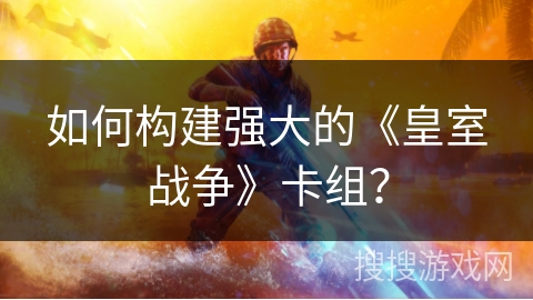 如何构建强大的《皇室战争》卡组？
