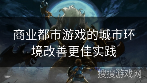 商业都市游戏的城市环境改善更佳实践