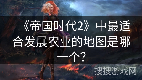 《帝国时代2》中最适合发展农业的地图是哪一个？