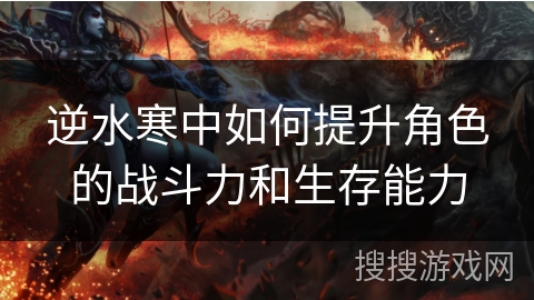 逆水寒中如何提升角色的战斗力和生存能力