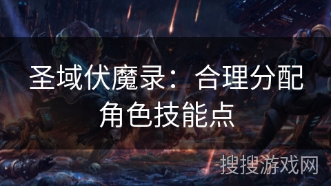 圣域伏魔录：合理分配角色技能点