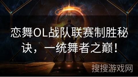 恋舞OL战队联赛制胜秘诀，一统舞者之巅！