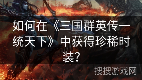 如何在《三国群英传一统天下》中获得珍稀时装？