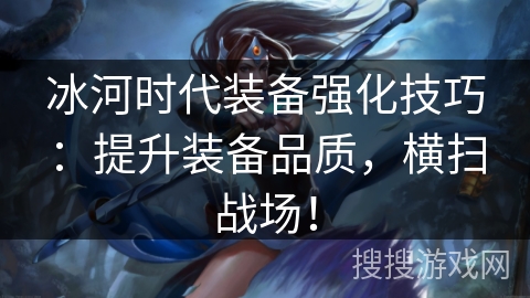 冰河时代装备强化技巧：提升装备品质，横扫战场！