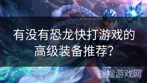 有没有恐龙快打游戏的高级装备推荐？