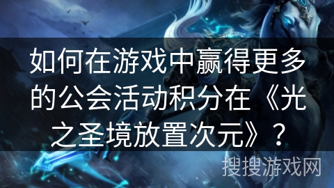 如何在游戏中赢得更多的公会活动积分在《光之圣境放置次元》？