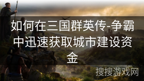 如何在三国群英传-争霸中迅速获取城市建设资金