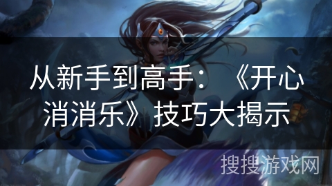 从新手到高手：《开心消消乐》技巧大揭示