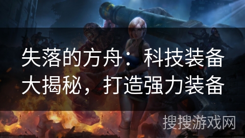 失落的方舟：科技装备大揭秘，打造强力装备