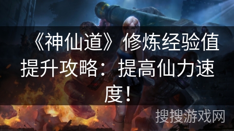 《神仙道》修炼经验值提升攻略：提高仙力速度！
