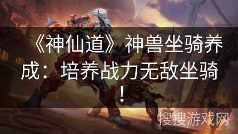 《神仙道》神兽坐骑养成：培养战力无敌坐骑！
