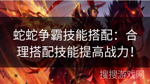蛇蛇争霸技能搭配：合理搭配技能提高战力！