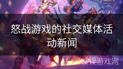 怒战游戏的社交媒体活动新闻