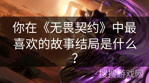 你在《无畏契约》中最喜欢的故事结局是什么？