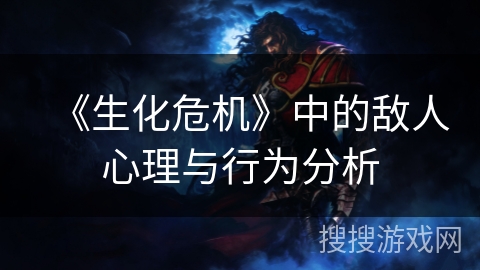 《生化危机》中的敌人心理与行为分析