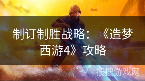 制订制胜战略：《造梦西游4》攻略